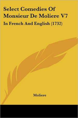 Select Comedies Of Monsieur De Moliere V7 de Moliere