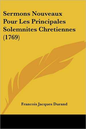 Sermons Nouveaux Pour Les Principales Solemnites Chretiennes (1769) de Francois Jacques Durand