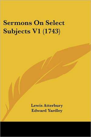 Sermons On Select Subjects V1 (1743) de Lewis Atterbury