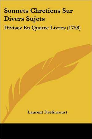 Sonnets Chretiens Sur Divers Sujets de Laurent Drelincourt