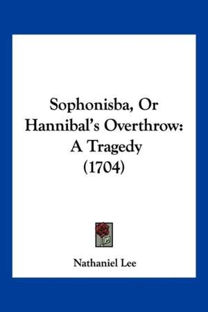 Sophonisba, Or Hannibal's Overthrow de Nathaniel Lee