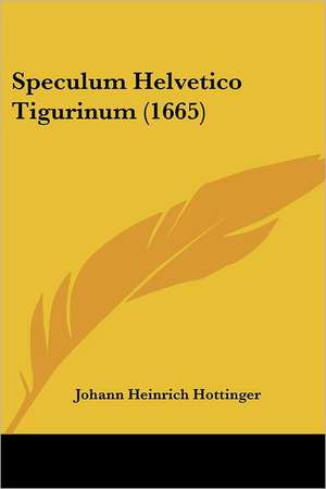 Speculum Helvetico Tigurinum (1665) de Johann Heinrich Hottinger