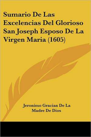 Sumario De Las Excelencias Del Glorioso San Joseph Esposo De La Virgen Maria (1605) de Jeronimo Gracian De La Madre De Dios