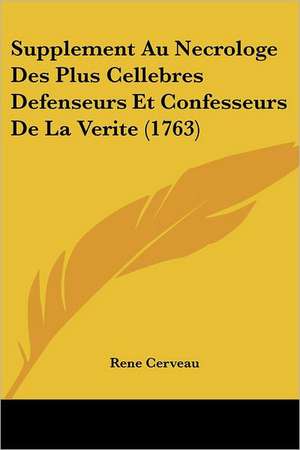 Supplement Au Necrologe Des Plus Cellebres Defenseurs Et Confesseurs De La Verite (1763) de Rene Cerveau