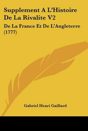 Supplement A L'Histoire De La Rivalite V2 de Gabriel Henri Gaillard