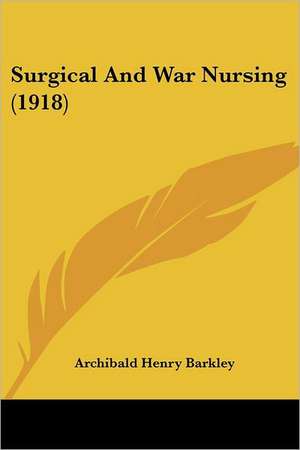 Surgical And War Nursing (1918) de Archibald Henry Barkley