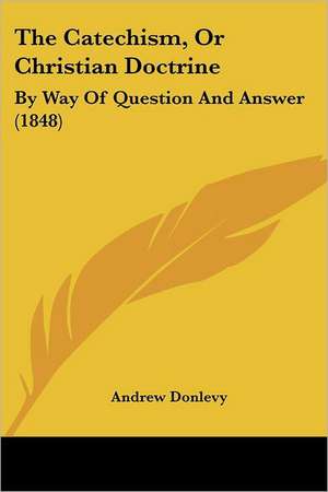 The Catechism, Or Christian Doctrine de Andrew Donlevy