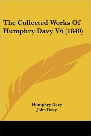 The Collected Works Of Humphry Davy V6 (1840) de Humphry Davy