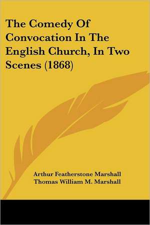 The Comedy Of Convocation In The English Church, In Two Scenes (1868) de Arthur Featherstone Marshall