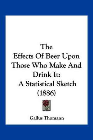 The Effects Of Beer Upon Those Who Make And Drink It de Gallus Thomann