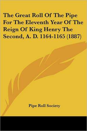 The Great Roll Of The Pipe For The Eleventh Year Of The Reign Of King Henry The Second, A. D. 1164-1165 (1887) de Pipe Roll Society