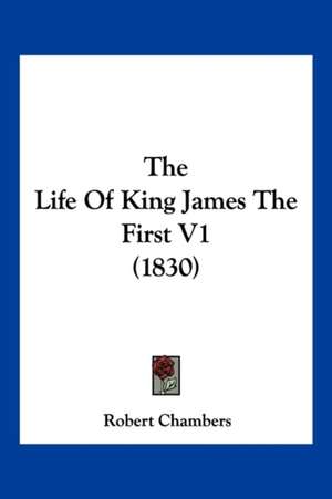 The Life Of King James The First V1 (1830) de Robert Chambers