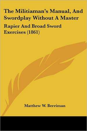 The Militiaman's Manual, And Swordplay Without A Master de Matthew W. Berriman