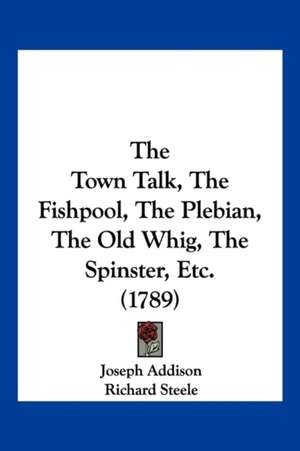 The Town Talk, The Fishpool, The Plebian, The Old Whig, The Spinster, Etc. (1789) de Joseph Addison