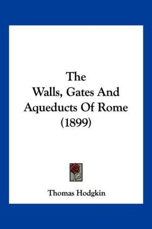 The Walls, Gates And Aqueducts Of Rome (1899) de Thomas Hodgkin