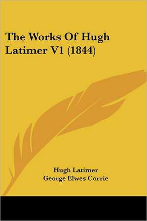 The Works Of Hugh Latimer V1 (1844) de Hugh Latimer