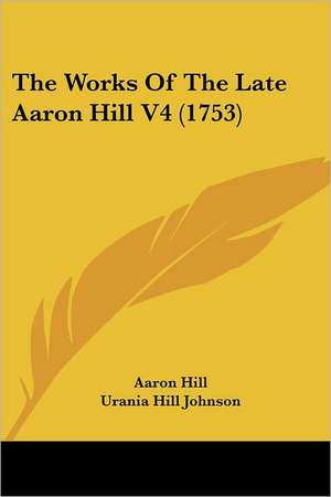 The Works Of The Late Aaron Hill V4 (1753) de Aaron Hill