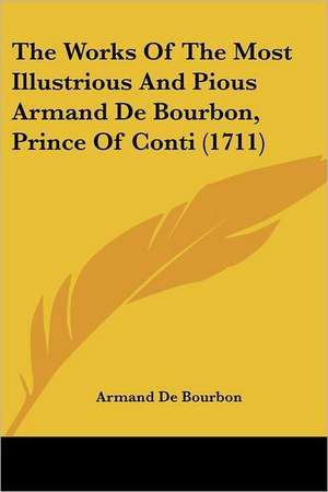 The Works Of The Most Illustrious And Pious Armand De Bourbon, Prince Of Conti (1711) de Armand De Bourbon