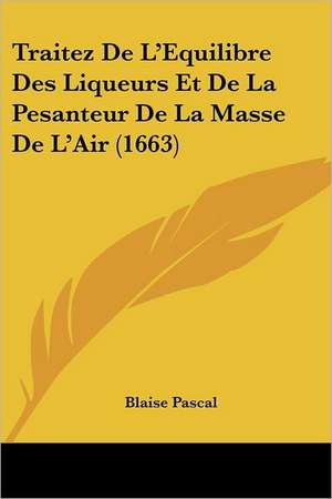 Traitez De L'Equilibre Des Liqueurs Et De La Pesanteur De La Masse De L'Air (1663) de Blaise Pascal