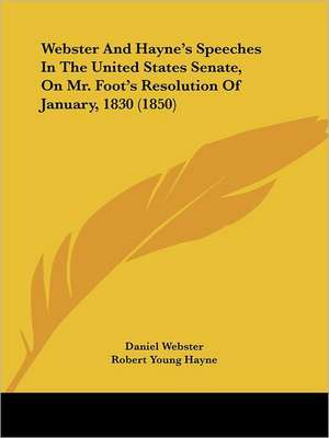 Webster And Hayne's Speeches In The United States Senate, On Mr. Foot's Resolution Of January, 1830 (1850) de Daniel Webster