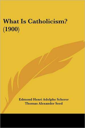 What Is Catholicism? (1900) de Edmond Henri Adolphe Scherer