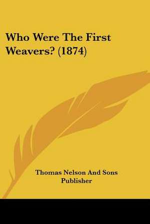 Who Were The First Weavers? (1874) de Thomas Nelson And Sons Publisher