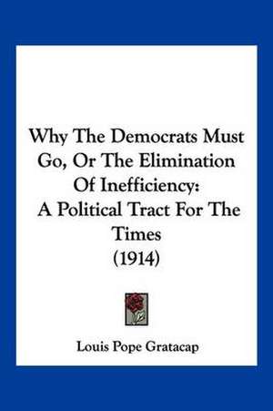 Why The Democrats Must Go, Or The Elimination Of Inefficiency de Louis Pope Gratacap