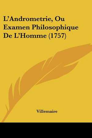 L'Andrometrie, Ou Examen Philosophique De L'Homme (1757) de Villemaire