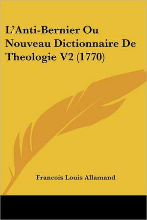 L'Anti-Bernier Ou Nouveau Dictionnaire De Theologie V2 (1770) de Francois Louis Allamand