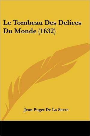 Le Tombeau Des Delices Du Monde (1632) de Jean Puget De La Serre