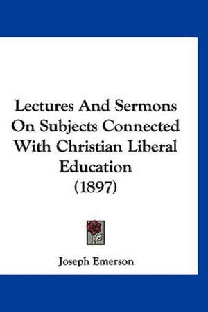 Lectures And Sermons On Subjects Connected With Christian Liberal Education (1897) de Joseph Emerson