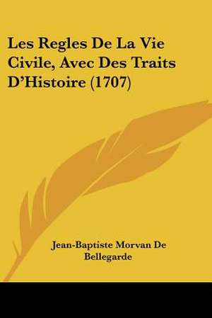 Les Regles De La Vie Civile, Avec Des Traits D'Histoire (1707) de Jean-Baptiste Morvan De Bellegarde