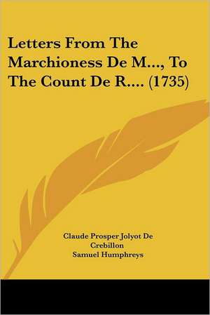 Letters From The Marchioness De M..., To The Count De R.... (1735) de Claude Prosper Jolyot De Crebillon