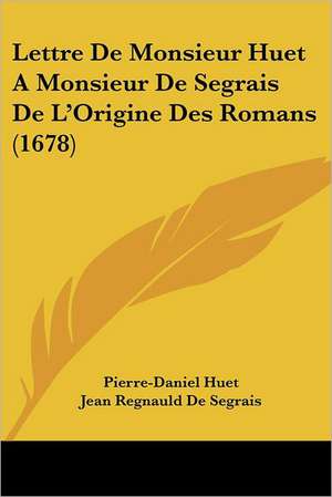 Lettre De Monsieur Huet A Monsieur De Segrais De L'Origine Des Romans (1678) de Pierre-Daniel Huet