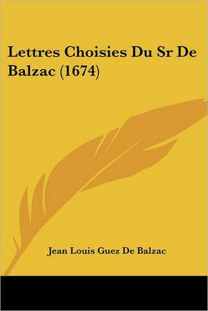 Lettres Choisies Du Sr De Balzac (1674) de Jean Louis Guez De Balzac