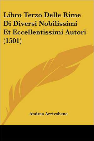 Libro Terzo Delle Rime Di Diversi Nobilissimi Et Eccellentissimi Autori (1501) de Andrea Arrivabene