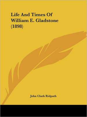 Life And Times Of William E. Gladstone (1898) de John Clark Ridpath