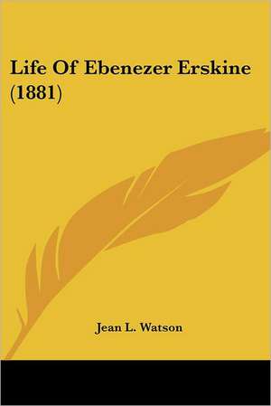 Life Of Ebenezer Erskine (1881) de Jean L. Watson