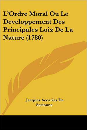 L'Ordre Moral Ou Le Developpement Des Principales Loix De La Nature (1780) de Jacques Accarias De Serionne