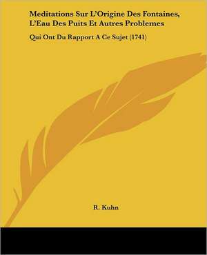 Meditations Sur L'Origine Des Fontaines, L'Eau Des Puits Et Autres Problemes de R. Kuhn