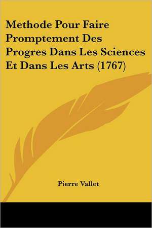 Methode Pour Faire Promptement Des Progres Dans Les Sciences Et Dans Les Arts (1767) de Pierre Vallet