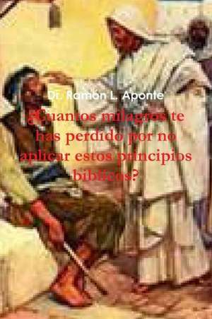 Cuantos Milagros Te Has Perdido Por No Aplicar Estos Principios Biblicos? de Ramon L. Aponte