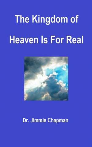 The Kingdom of Heaven Is for Real de Jimmie L. Chapman