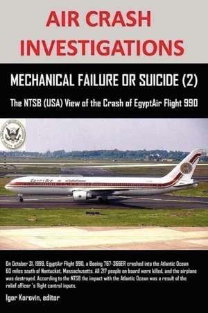 Air Crash Investigations, Mechanical Failure or Suicide? (2), the Ntsb (USA) View of the Crash of Egyptair Flight 990: Ageless Wisdom from Chinese Idioms de Igor Korovin