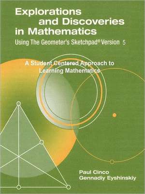 Explorations and Discoveries in Mathematics, Using the Geometer's Sketchpad Version 5 de Paul Cinco Gennadiy Eyshinskiy