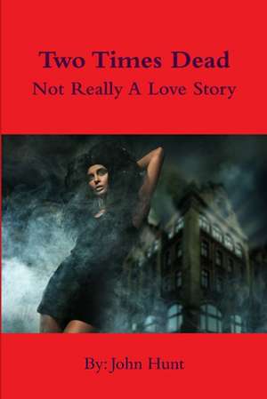 Two Times Dead... Not Really a Love Story de John Hunt