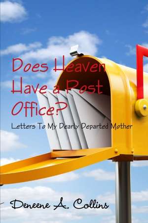 Does Heaven Have a Post Office? Letters To My Dearly Departed Mother de Deneene A. Collins