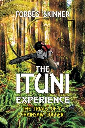 The Ituni Experience - The Trials of a Chainsaw Logger de Forbes Skinner