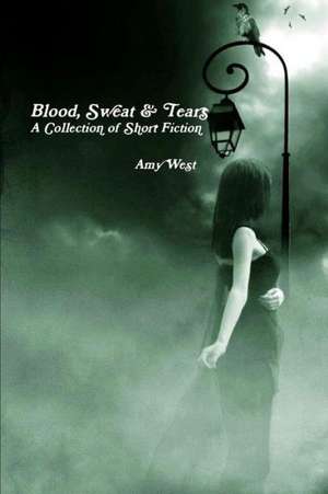 Blood, Sweat & Tears: A Collection of Short Fiction de Amy West