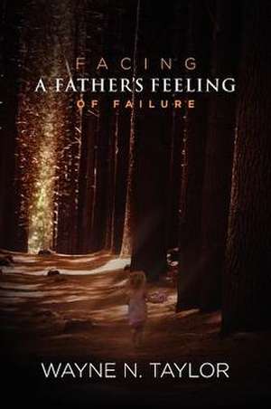 Facing a Father's Feeling of Failure de Wayne N. Taylor